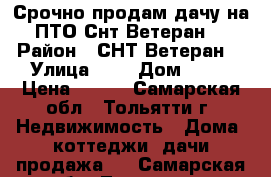 Срочно продам дачу на ПТО Снт Ветеран  › Район ­ СНТ Ветеран  › Улица ­ 1 › Дом ­ 20 › Цена ­ 510 - Самарская обл., Тольятти г. Недвижимость » Дома, коттеджи, дачи продажа   . Самарская обл.,Тольятти г.